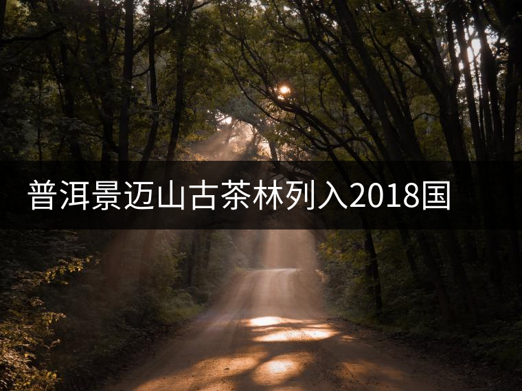 普洱景邁山古茶林列入2018國家申報世界文化遺產項目