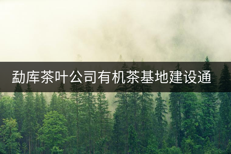 勐庫(kù)茶葉公司有機(jī)茶基地建設(shè)通過市級(jí)鑒定