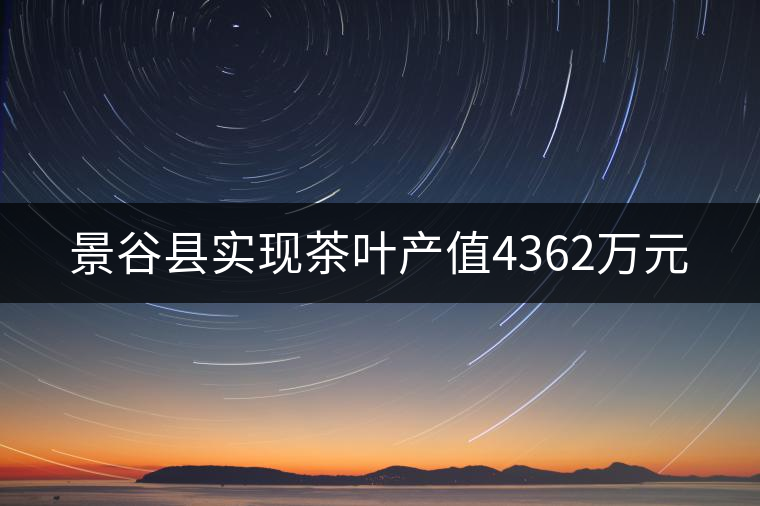 景谷縣實現茶葉產值4362萬元 景谷縣實現茶葉產值4362萬元