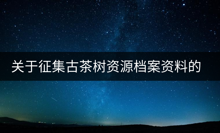 關于征集古茶樹資源檔案資料的通告