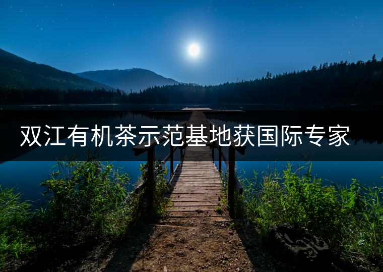 雙江有機茶示范基地獲國際專家組認證 雙江有機茶示范基地獲國際專家組認證