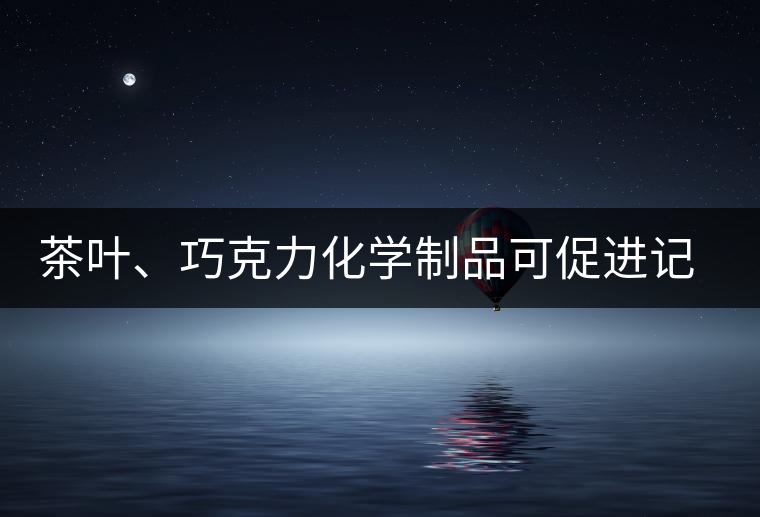 茶葉、巧克力化學(xué)制品可促進記憶