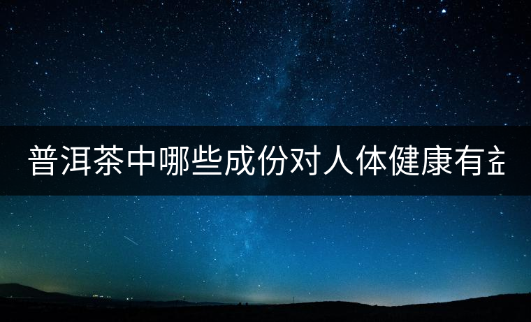 普洱茶中哪些成份對人體健康有益？