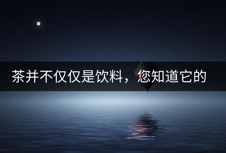 茶并不僅僅是飲料，您知道它的隱藏屬性嗎？