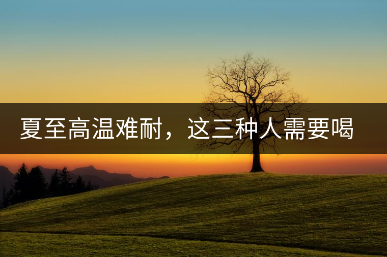 夏至高溫難耐，這三種人需要喝普洱茶