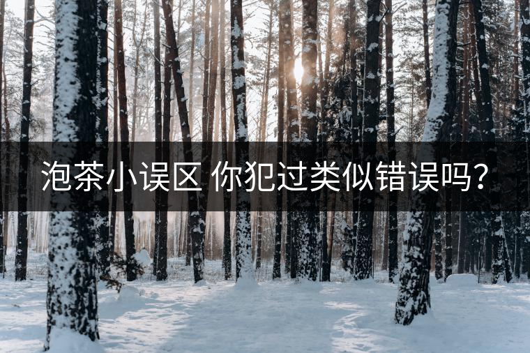 泡茶小誤區(qū) 你犯過類似錯(cuò)誤嗎? 泡茶小誤區(qū) 你犯過類似錯(cuò)誤嗎?