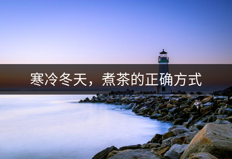 寒冷冬天,煮茶的正確方式 寒冷冬天,煮茶的正確方式