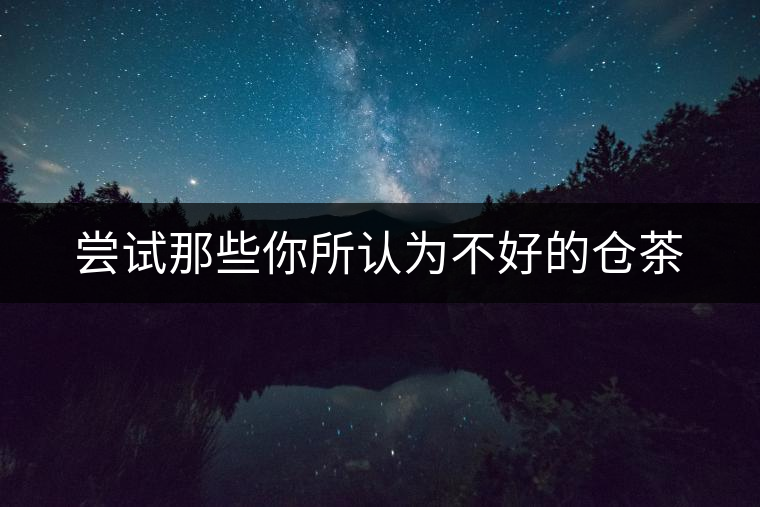 嘗試那些你所認為不好的倉茶 嘗試那些你所認為不好的倉茶