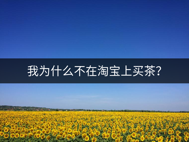 我為什么不在淘寶上買茶? 我為什么不在淘寶上買茶?