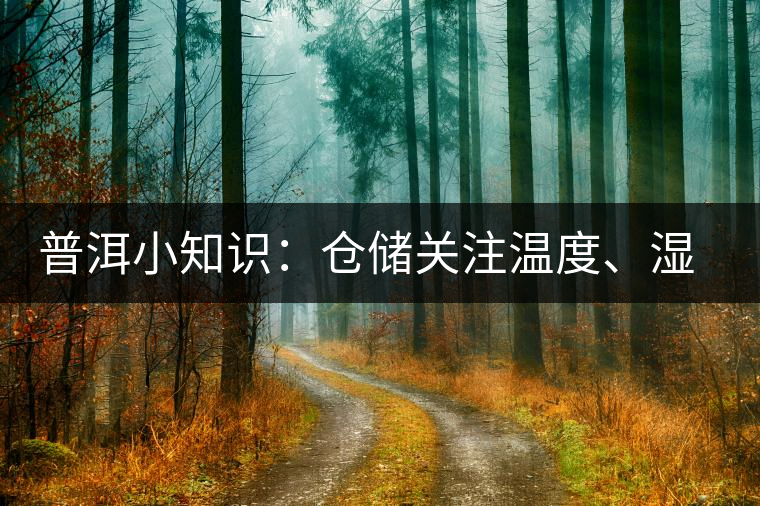 普洱小知識：倉儲關(guān)注溫度、濕度、異味因素影響