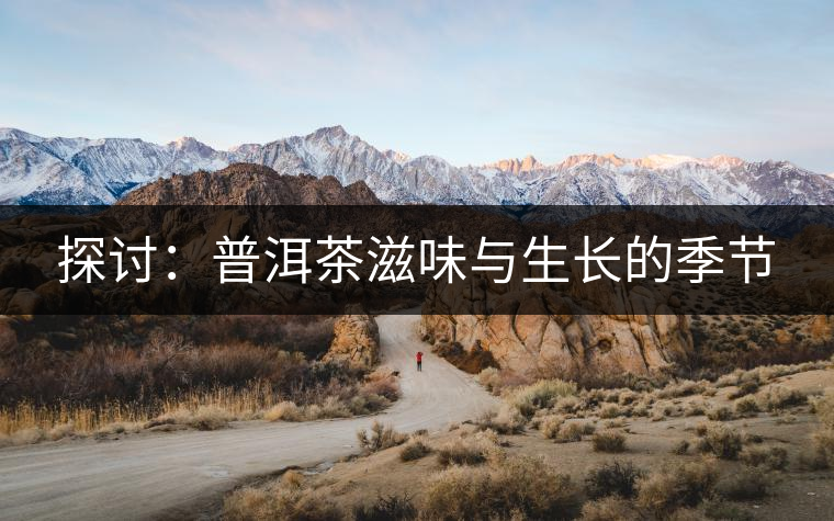 探討:普洱茶滋味與生長的季節 探討:普洱茶滋味與生長的季節