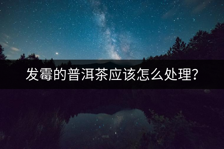 發霉的普洱茶應該怎么處理？