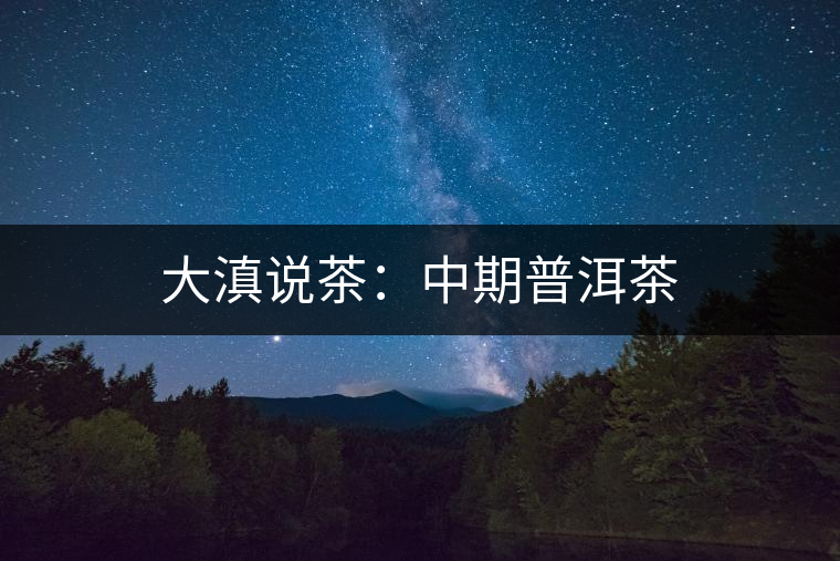 大滇說(shuō)茶：中期普洱茶