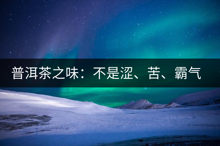 普洱茶之味：不是澀、苦、霸氣就好
