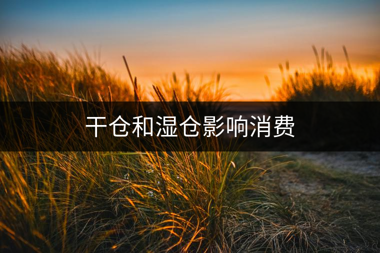 干倉和濕倉影響消費 干倉和濕倉影響消費