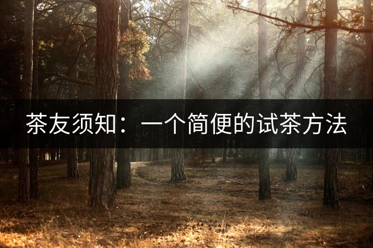 茶友須知:一個(gè)簡(jiǎn)便的試茶方法 茶友須知:一個(gè)簡(jiǎn)便的試茶方法