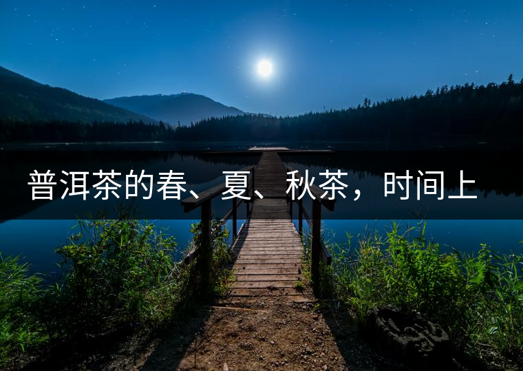 普洱茶的春、夏、秋茶，時(shí)間上是怎樣劃分的?