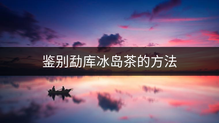 鑒別勐庫冰島茶的方法 鑒別勐庫冰島茶的方法