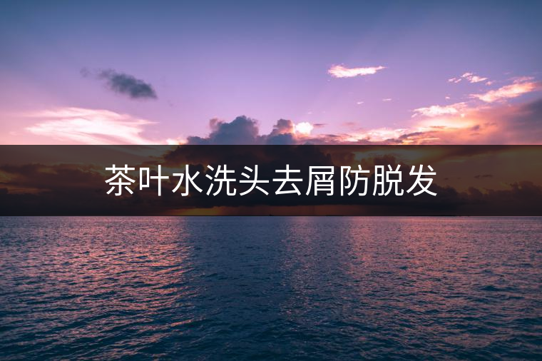 茶葉水洗頭去屑防脫發 茶葉水洗頭去屑防脫發