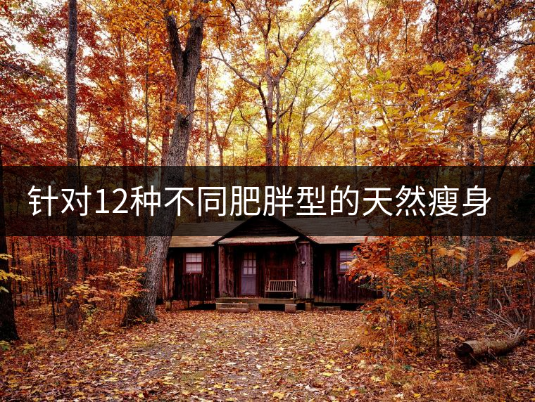 針對12種不同肥胖型的天然瘦身茶 針對12種不同肥胖型的天然瘦身茶