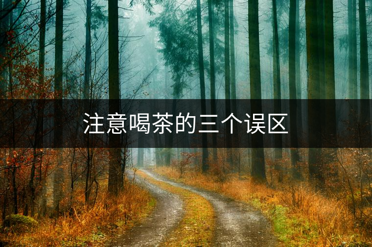 注意喝茶的三個(gè)誤區(qū) 注意喝茶的三個(gè)誤區(qū)