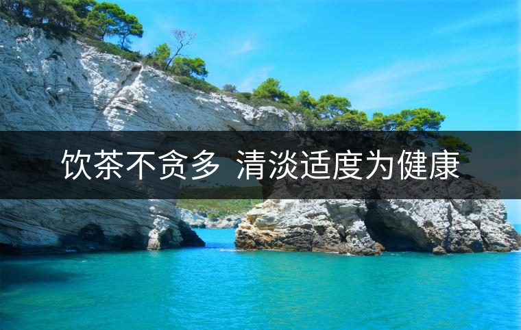 飲茶不貪多 清淡適度為健康 飲茶不貪多 清淡適度為健康