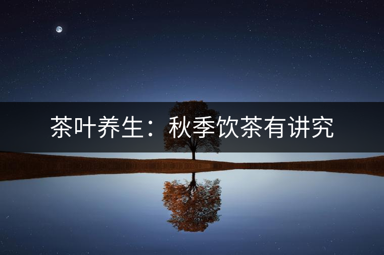 茶葉養生：秋季飲茶有講究