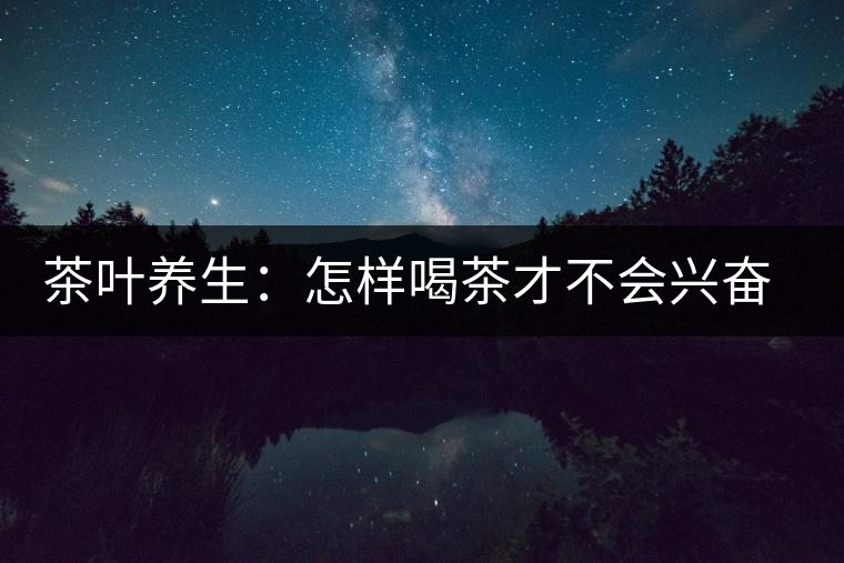 茶葉養生：怎樣喝茶才不會興奮失眠？