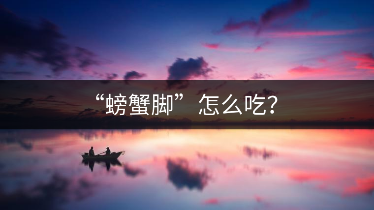 “螃蟹腳”怎么吃? “螃蟹腳”怎么吃?