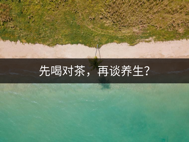 先喝對茶，再談養生？