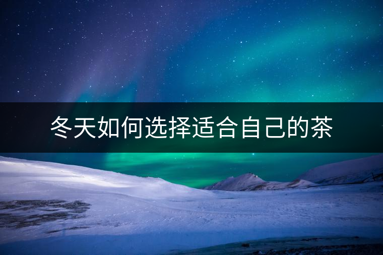 冬天如何選擇適合自己的茶 冬天如何選擇適合自己的茶