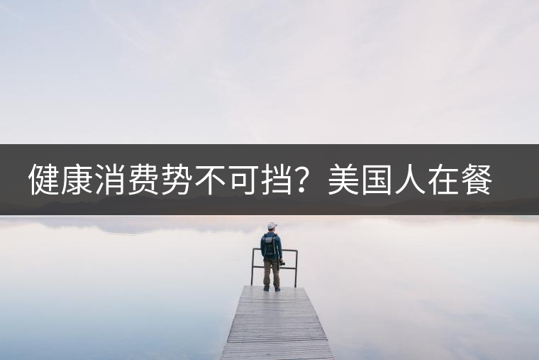 健康消費勢不可擋?美國人在餐廳吃飯也開始流行喝茶了 健康消費勢不可擋?美國人在餐廳吃飯也開始流行喝茶了