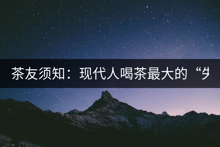 茶友須知：現代人喝茶最大的“失誤”