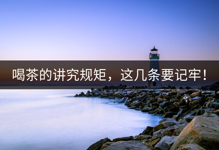 喝茶的講究規(guī)矩,這幾條要記牢! 喝茶的講究規(guī)矩,這幾條要記牢!