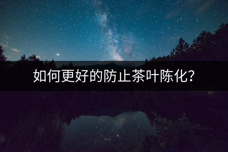 如何更好的防止茶葉陳化？