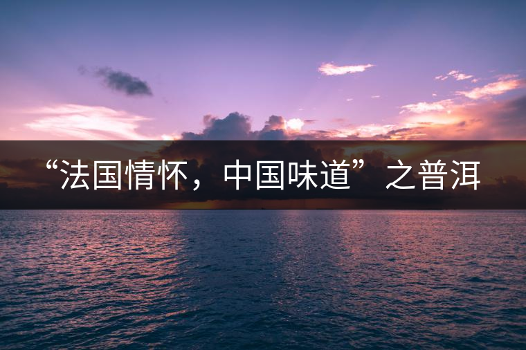 “法國(guó)情懷，中國(guó)味道”之普洱茶