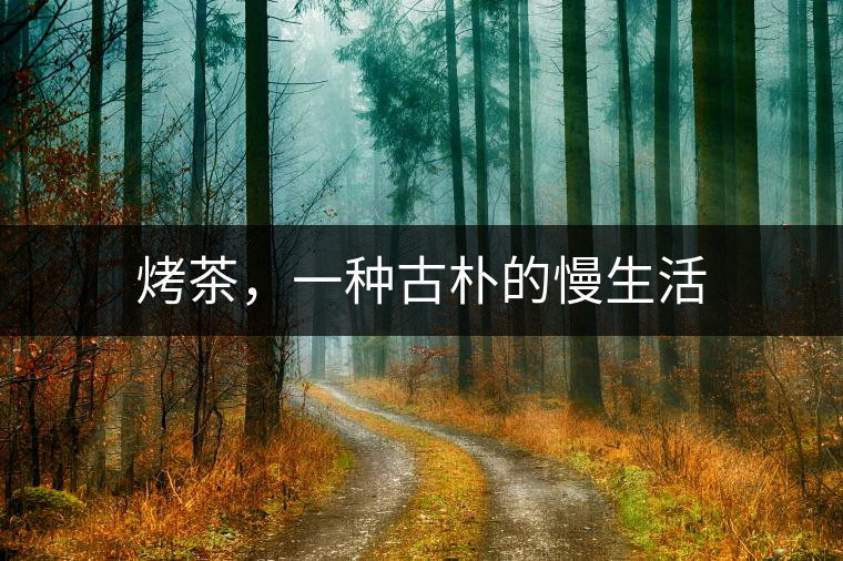 烤茶,一種古樸的慢生活 烤茶,一種古樸的慢生活