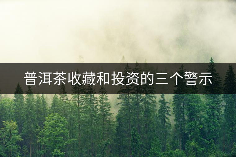 普洱茶收藏和投資的三個警示 普洱茶收藏和投資的三個警示