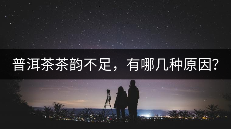 普洱茶茶韻不足,有哪幾種原因? 普洱茶茶韻不足,有哪幾種原因?