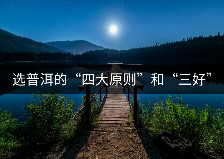 選普洱的“四大原則”和“三好” 選普洱的“四大原則”和“三好”