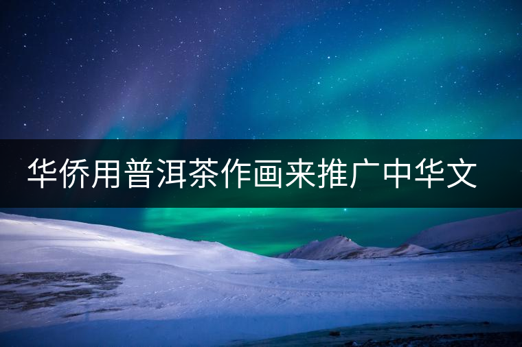 華僑用普洱茶作畫來(lái)推廣中華文化 華僑用普洱茶作畫來(lái)推廣中華文化