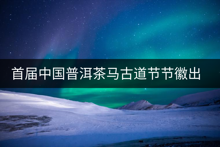 首屆中國普洱茶馬古道節(jié)節(jié)徽出爐 首屆中國普洱茶馬古道節(jié)節(jié)徽出爐