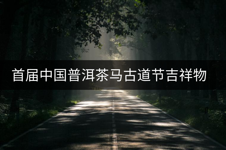 首屆中國普洱茶馬古道節吉祥物確定 首屆中國普洱茶馬古道節吉祥物確定