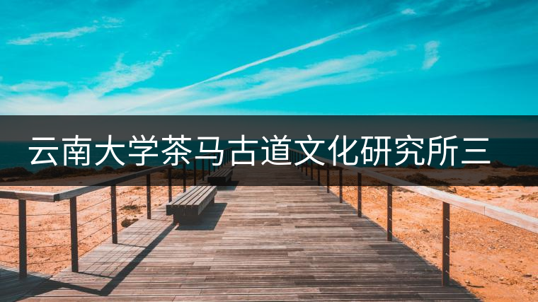 云南大學茶馬古道文化研究所三周年
