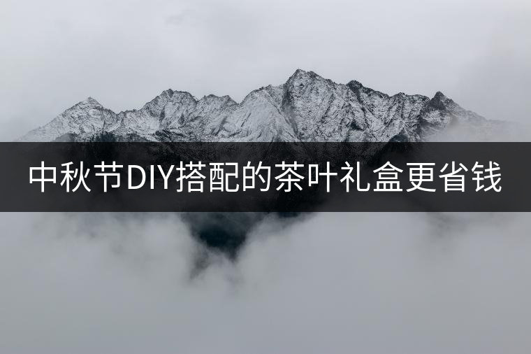 中秋節DIY搭配的茶葉禮盒更省錢