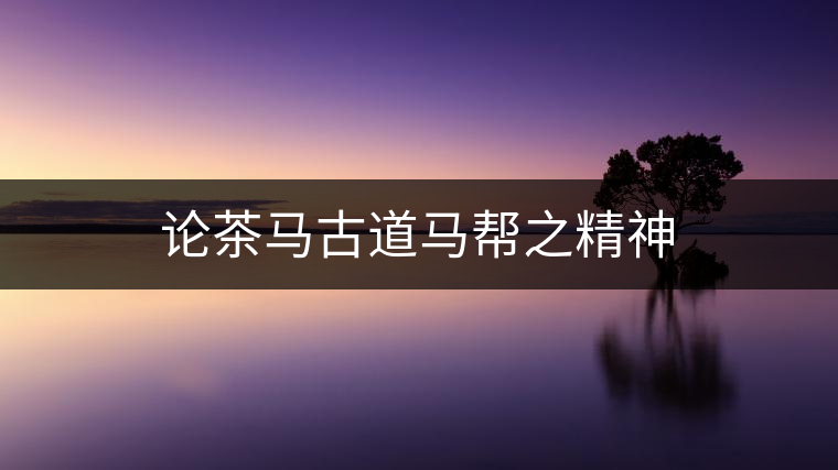 論茶馬古道馬幫之精神 論茶馬古道馬幫之精神