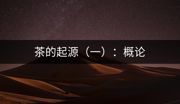 茶的起源(一):概論 茶的起源(一):概論