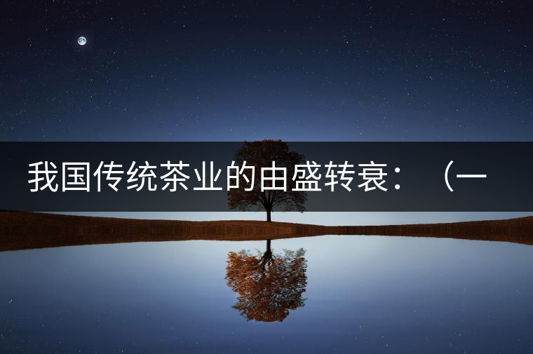 我國傳統(tǒng)茶業(yè)的由盛轉(zhuǎn)衰:(一)炒青綠茶的獨步于時 我國傳統(tǒng)茶業(yè)的由盛轉(zhuǎn)衰:(一)炒青綠茶的獨步于時