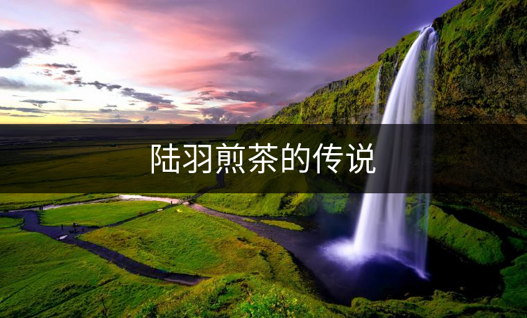 陸羽煎茶的傳說(shuō) 陸羽煎茶的傳說(shuō)