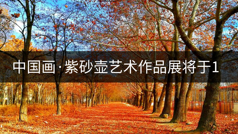 中國畫·紫砂壺藝術作品展將于1月7日開幕